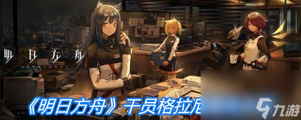《明日方舟》干员格拉尼属性介绍