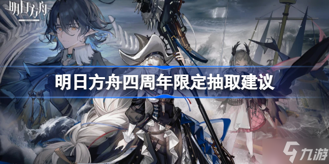 明日方舟四周年限定有必抽的吗 明日方舟四周年限定抽取建议