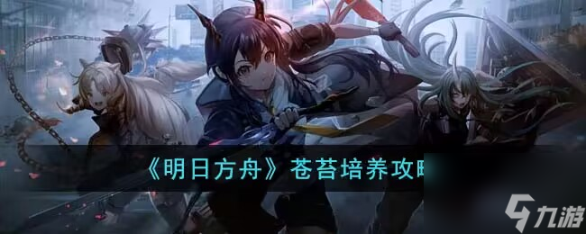 明日方舟五星干员苍苔怎么培养 五星干员苍苔培养攻略