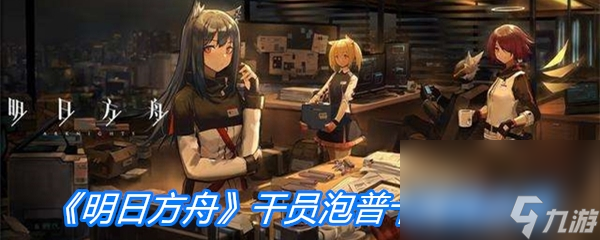 《明日方舟》干员泡普卡属性介绍