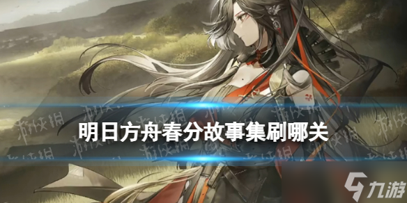 《明日方舟》春分故事集刷哪关 春分故事集关卡材料掉落性价比