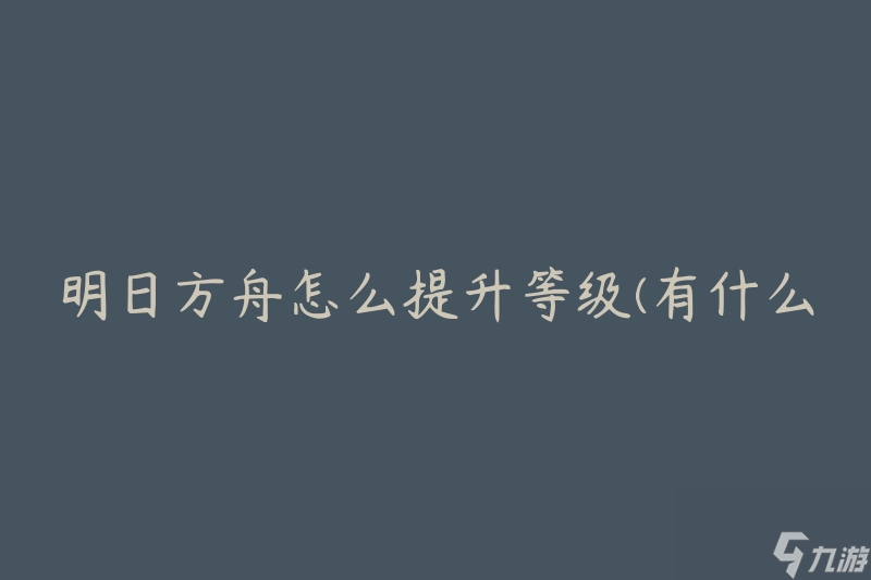 明日方舟怎么提升等级(有什么有效的升级方法)