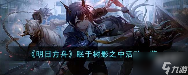 明日方舟眠于树影之中活动有哪些