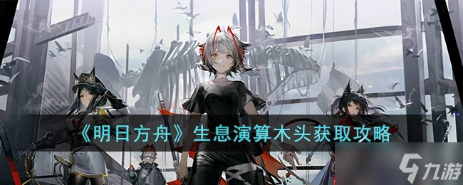 《明日方舟》生息演算木头怎么获得