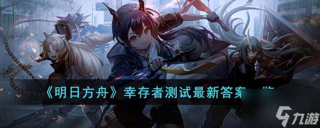 《明日方舟》幸存者测试最新答案一览