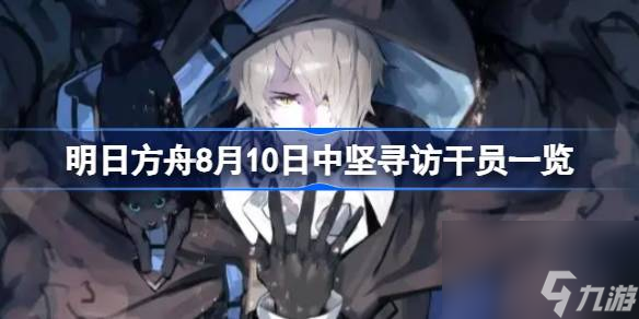 明日方舟8月10日中坚寻访干员一览,明日方舟8月10日中坚寻访有哪些干员