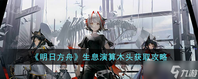 《明日方舟》生息演算木头获得方法