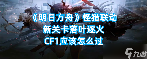 《明日方舟》怪猎联动新关卡落叶逐火CF1应该怎么过