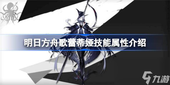 明日方舟歌蕾蒂娅技能属性怎么样 明日方舟歌蕾蒂娅技能一览