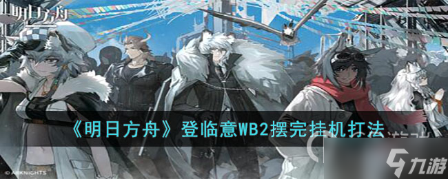 《明日方舟》登临意WB2摆完挂机如何打