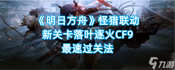 《明日方舟》怪猎联动新关卡落叶逐火CF9最速过关法
