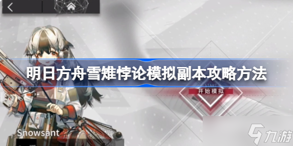 明日方舟雪雉悖论模拟副本怎么攻略 明日方舟雪雉悖论模拟副本攻略方法
