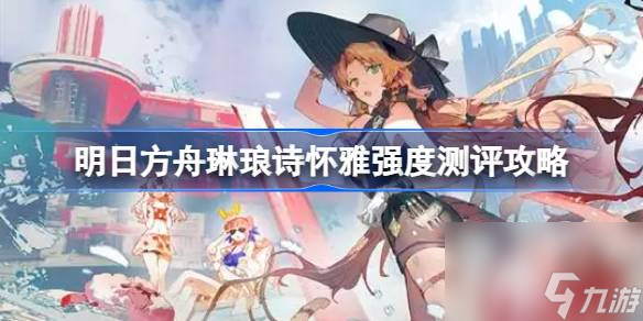 明日方舟琳琅诗怀雅强吗,明日方舟琳琅诗怀雅强度测评攻略