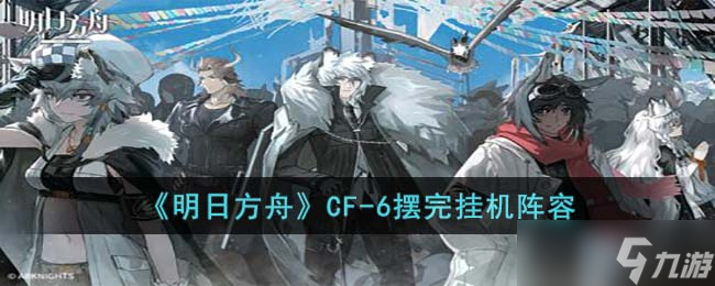 明日方舟CF6怎么打-CF6摆完挂机阵容
