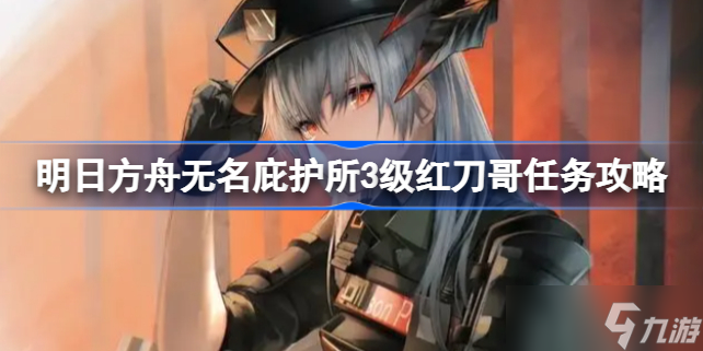 明日方舟无名庇护所3级红刀哥任务攻略 明日方舟无名庇护所3级红刀哥该怎么打