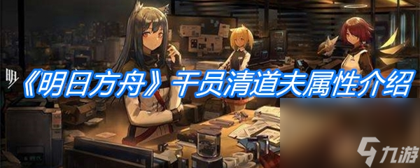 《明日方舟》干员清道夫属性介绍