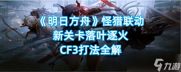 《明日方舟》怪猎联动新关卡落叶逐火CF3打法全解