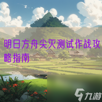 明日方舟尖灭测试作战攻略指南