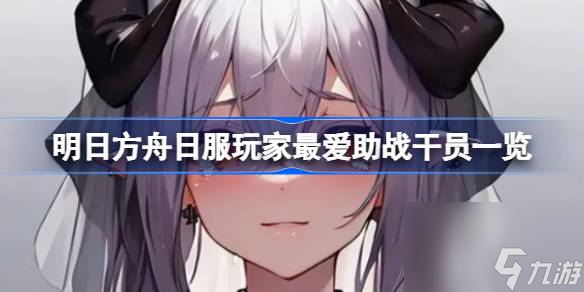 明日方舟日服玩家最爱助战干员一览,明日方舟日服玩家最爱助战干员有哪些