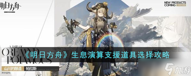 明日方舟生息演算支援道具选哪些好?明日方舟生息演算支援道具选择攻略