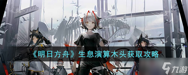 《明日方舟》生息演算木头获得方法