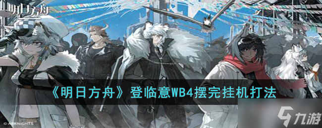 《明日方舟》登临意WB4摆完挂机打法