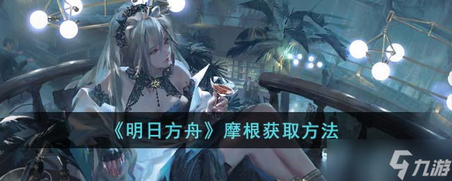 明日方舟摩根怎么获得-摩根获取方法