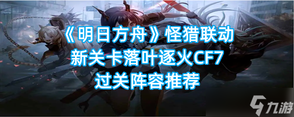 《明日方舟》怪猎联动新关卡落叶逐火CF7过关阵容推荐