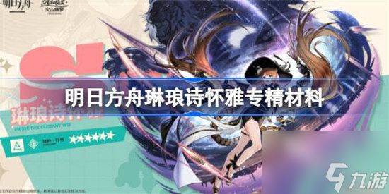 明日方舟琳琅诗怀雅专精材料是什么 明日方舟异格诗怀雅技能专精材料详细介绍