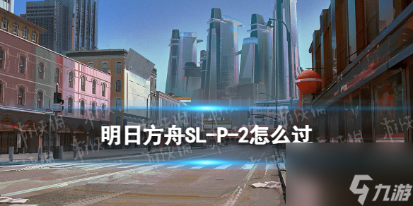 《明日方舟》SL-P-2怎么过 火山旅梦SLP2打法攻略