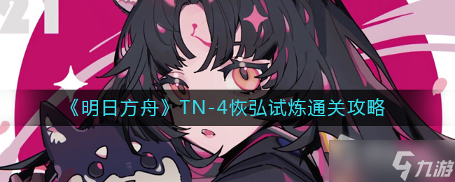 《明日方舟》TN-4恢弘试炼通关攻略