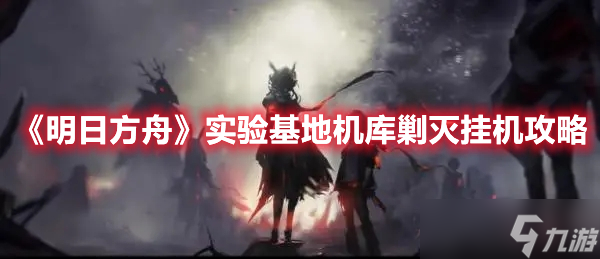 《明日方舟》实验基地机库剿灭挂机攻略