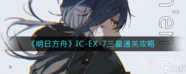 《明日方舟》IC-EX-7三星通关攻略