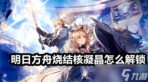 明日方舟烧结核凝晶怎么解锁