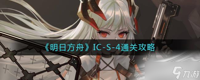 《明日方舟》IC-S-4通关攻略