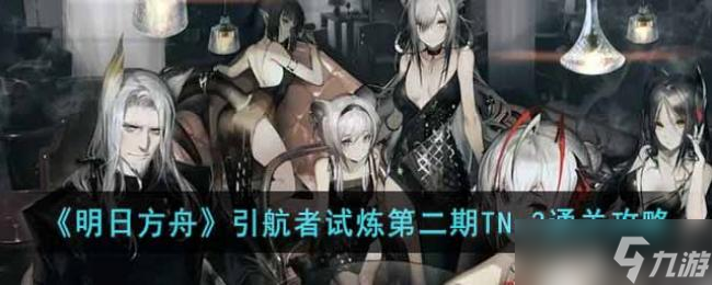 明日方舟引航者试炼第二期TN-3通关攻略