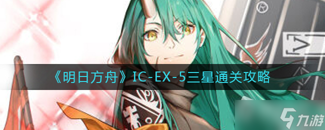 《明日方舟》IC-EX-5三星通关攻略