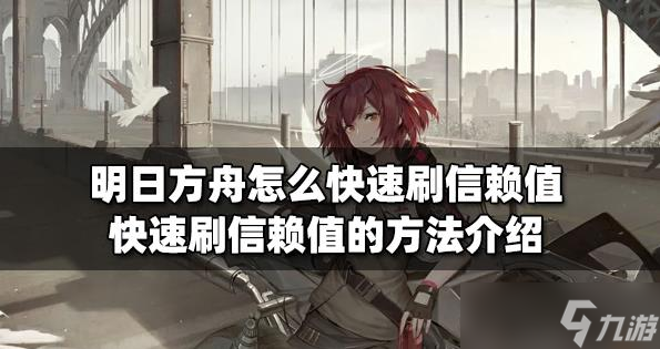 明日方舟怎么刷信赖值