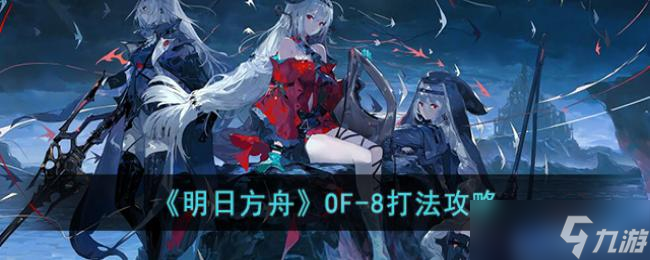 明日方舟OF-8打法攻略