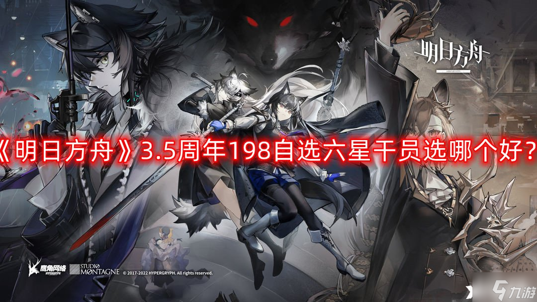 《明日方舟》3.5周年198自选六星干员选哪个好？3.5周年198自选六星干员选择推荐
