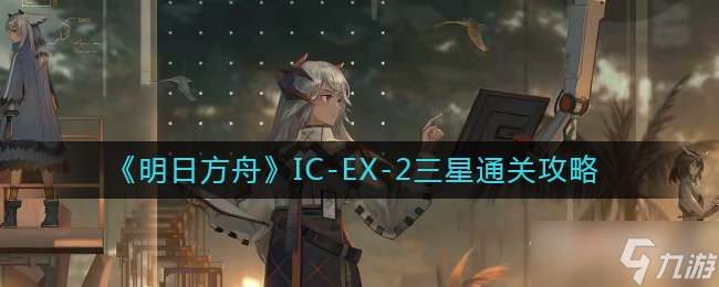 《明日方舟》IC-EX-2三星通关攻略