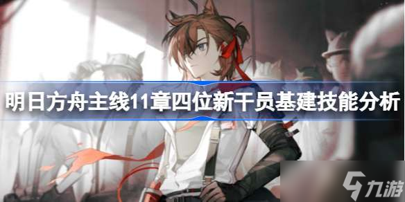 明日方舟主线11章四位新干员基建技能分析 明日方舟主线新干员基建技能怎么样