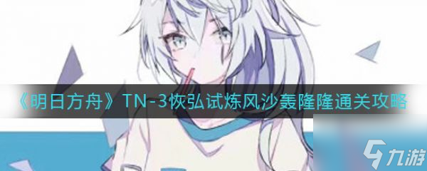 明日方舟TN-3恢弘试炼风沙轰隆隆通关攻略 具体介绍
