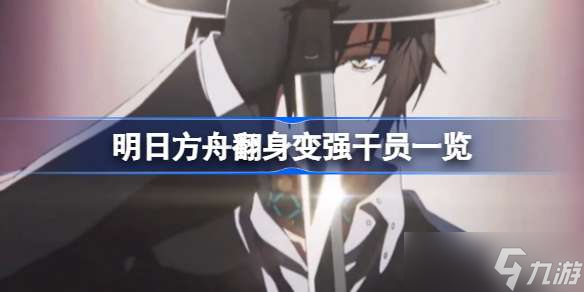 《明日方舟》翻身变强干员一览 翻身变强干员有哪些？