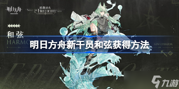 明日方舟新干员和弦怎么获得 明日方舟新干员和弦获得方法