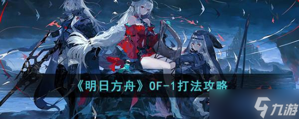 《明日方舟》OF-1怎么打？OF-1打法攻略