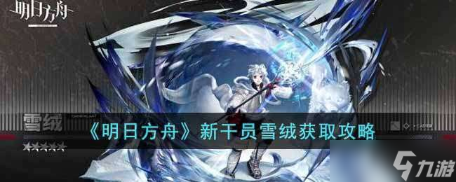 明日方舟新干员雪绒获取攻略-明日方舟新干员雪绒怎么获取