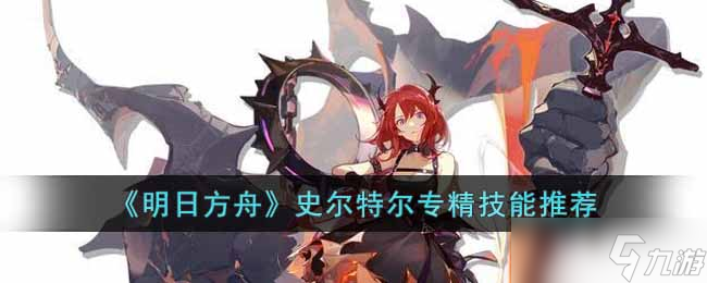 明日方舟史尔特尔专精哪个技能