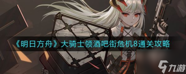 明日方舟大骑士领酒吧街危机8通关攻略 具体介绍