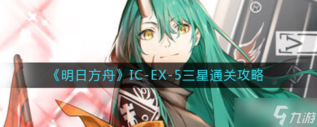 《明日方舟》IC-EX-5三星通关攻略